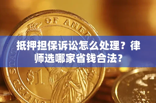 武汉抵押担保诉讼怎么处理?律师选哪家省钱合法? 武汉抵押担保诉讼怎么处理?律师选哪家省钱合法?